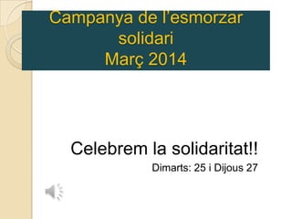 Campanya de l’esmorzar
solidari
Març 2014
Celebrem la solidaritat!!
Dimarts: 25 i Dijous 27
 