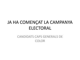 JA HA COMENÇAT LA CAMPANYA
         ELECTORAL
   CANDIDATS CAPS GENERALS DE
             COLOR
 