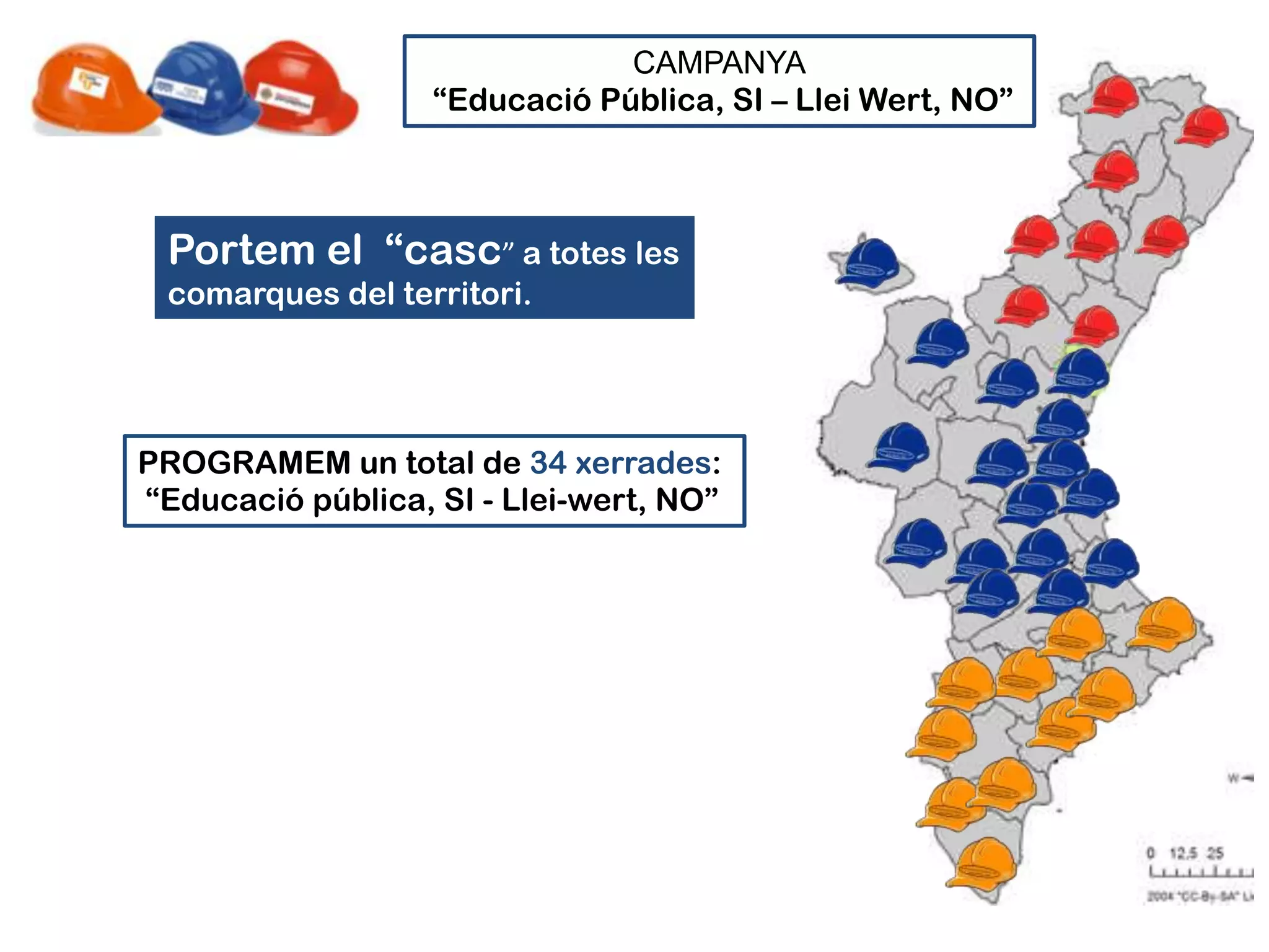 CAMPANYA
                   “Educació Pública, SI – Llei Wert, NO”



 Portem el “casc” a totes les
 comarques del territori.




PROGRAMEM un total de 34 xerrades:
“Educació pública, SI - Llei-wert, NO”
 