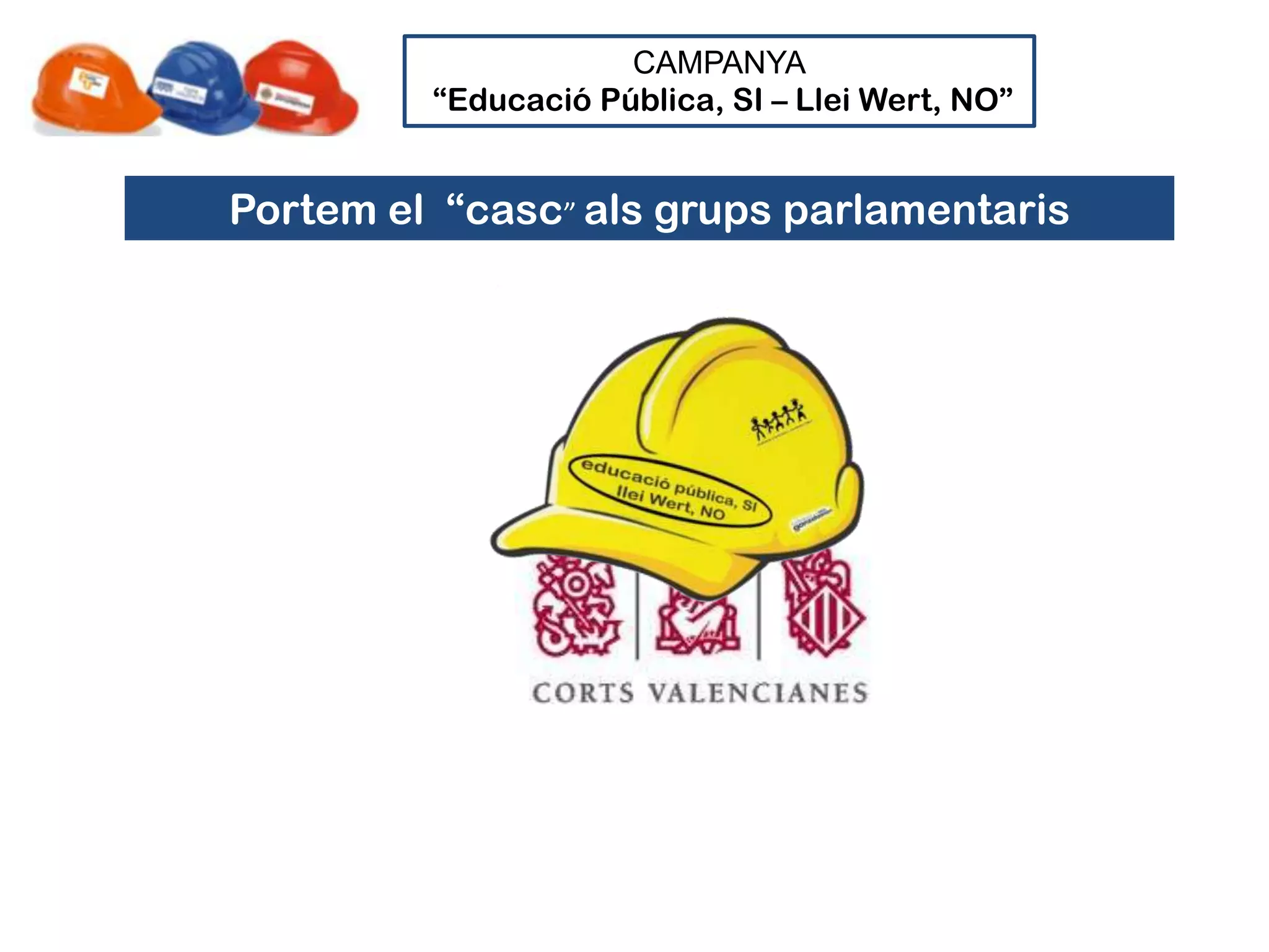 CAMPANYA
         “Educació Pública, SI – Llei Wert, NO”


Portem el “casc” als grups parlamentaris
 