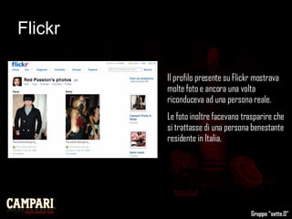 Flickr Il profilo presente su Flickr mostrava molte foto e ancora una volta riconduceva ad una persona reale.  Le foto inoltre facevano trasparire che si trattasse di una persona benestante residente in Italia.  Gruppo “sette.0” 