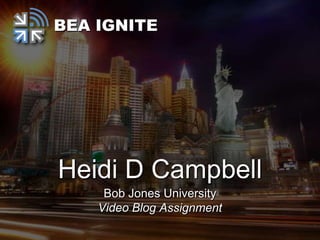 BEA IGNITE




Heidi D Campbell
     Bob Jones University
    Video Blog Assignment
 