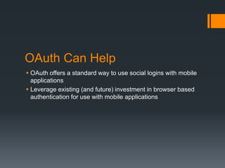 OAuth Can Help
 OAuth offers a standard way to use social logins with mobile
  applications
 Leverage existing (and futu...