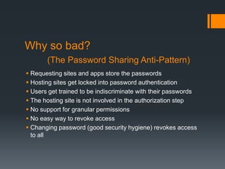 Why so bad?
       (The Password Sharing Anti-Pattern)
 Requesting sites and apps store the passwords
 Hosting sites get...