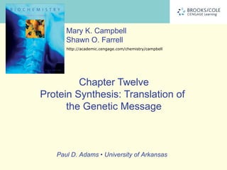 Paul D. Adams • University of Arkansas
Mary K. Campbell
Shawn O. Farrell
http://academic.cengage.com/chemistry/campbell
Chapter Twelve
Protein Synthesis: Translation of
the Genetic Message
 