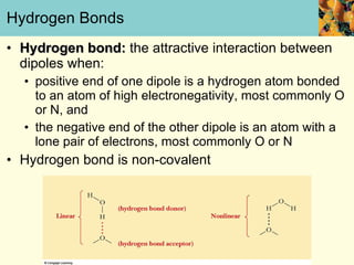 Hydrogen Bonds Hydrogen bond:  the attractive interaction between dipoles when: positive end of one dipole is a hydrogen atom bonded to an atom of high electronegativity, most commonly O or N, and the negative end of the other dipole is an atom with a lone pair of electrons, most commonly O or N Hydrogen bond is non-covalent 