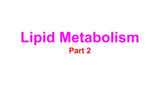 Lipid Metabolism
Part 2
 