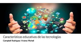 Característicaseducativasde las tecnologías
Campbell Rodríguez Viviana Michell
 