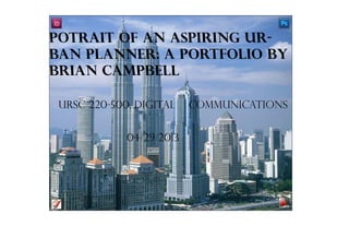Potrait of an aspiring uR-
ban planner: A portfolio by
Brian Campbell
URSC 220-500: Digital Communications
04/29/2013
 