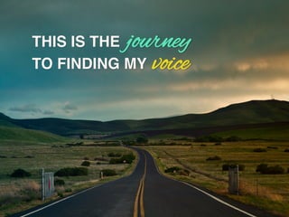 `	

THIS IS THE
TO FINDING MY!
journey
voice
 