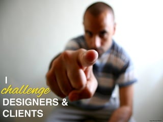 challenge
https://?ic.kr/p/T3HuX	

I!
DESIGNERS & !
CLIENTS!
 