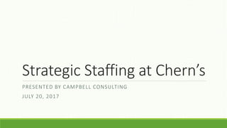 Strategic Staffing at Chern’s
PRESENTED BY CAMPBELL CONSULTING
JULY 20, 2017
 