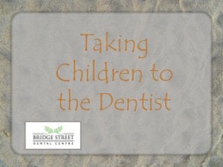 Taking
Children to
the Dentist
 