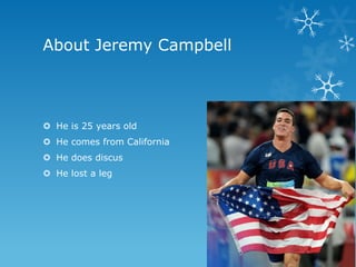 About Jeremy Campbell



 He is 25 years old
 He comes from California
 He does discus
 He lost a leg
 