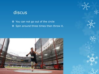 discus
 You can not go out of the circle
 Spin around three times then throw it.
 