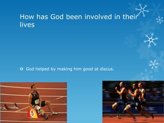 How has God been involved in their
lives




 God helped by making him good at discus.
 