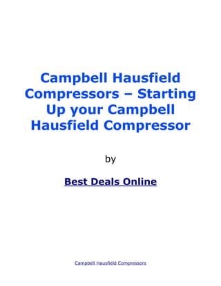 Campbell Hausfield
Compressors – Starting
   Up your Campbell
 Hausfield Compressor

                  by

     Best Deals Online




      Campbell Hausfield Compressors
 