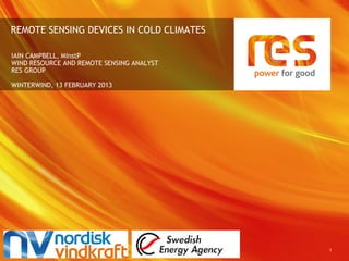 REMOTE SENSING DEVICES IN COLD CLIMATES

IAIN CAMPBELL, MInstP
WIND RESOURCE AND REMOTE SENSING ANALYST
RES GROUP

WINTERW...