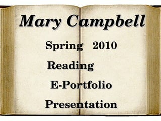 Mary Campbell Spring  2010 Reading  E-Portfolio Presentation 