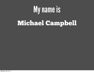 My name is
                      Michael Campbell




Monday, July 16, 12
 