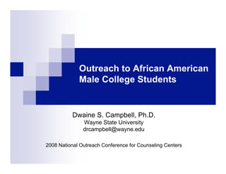 Outreach to African American
             Male College Students


          Dwaine S. Campbell, Ph.D.
               Wayne State University
               drcampbell@wayne.edu

2008 National Outreach Conference for Counseling Centers
 