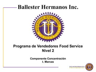 Ballester Hermanos Inc.




Programa de Vendedores Food Service
              Nivel 2

        Componente Concentración
               I. Marcas
 