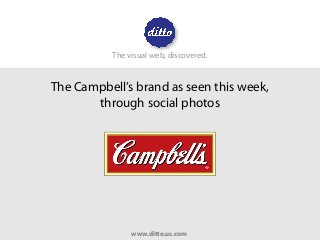 The Campbell’s brand as seen this week,
through social photos
The visual web, discovered.
www.ditto.us.com
 