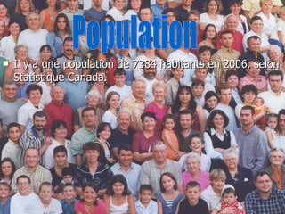 Il y a une population de 7384 habitants en 2006, selon Statistique Canada. Population 