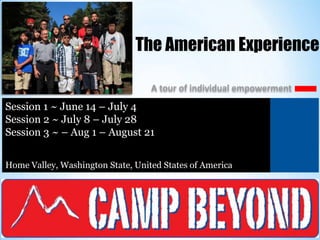 The American Experience
A tour of individual empowerment

Session 1 ~ June 14 – July 4 )
Session 2 ~ July 8 – July 28
Session 3 ~ – Aug 1 – August 21
Home Valley, Washington State, United States of America

 