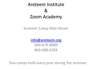 Areteem Institute
&
Zoom Academy
Summer Camp Slide Show!

info@areteem.org
949-679-8989
866-688-6284
Two camps held every year during the summer.

 