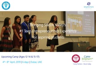Bringing Silicon Valley’s
#1 Teen Entrepreneurship Experience
for aspiring students
Upcoming Camp (Ages 12-14 & 15-17):
4th- 8th April, 2019 | 6 days | Dubai, UAE
Camp Partners – Silicon Valley
 