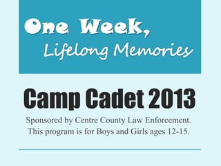 Camp Cadet 2013
Sponsored by Centre County Law Enforcement.
This program is for Boys and Girls ages 12-15.
 