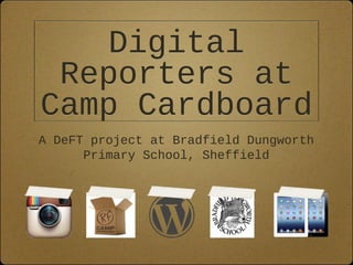Digital
 Reporters at
Camp Cardboard
A DeFT project at Bradfield Dungworth
      Primary School, Sheffield
 