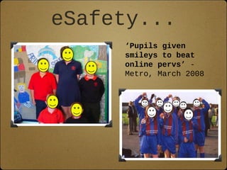 eSafety...
     ‘Pupils given
     smileys to beat
     online pervs’ -
     Metro, March 2008
 