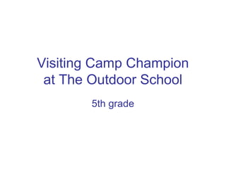 Visiting Camp Champion
 at The Outdoor School
       5th grade
 