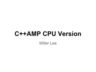 GPU
Programming
on CPUs
Using C++AMP
Miller Lee
 