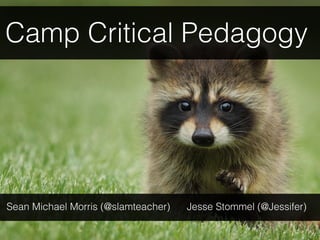 Camp Critical Pedagogy
Sean Michael Morris (@slamteacher) Jesse Stommel (@Jessifer)
 