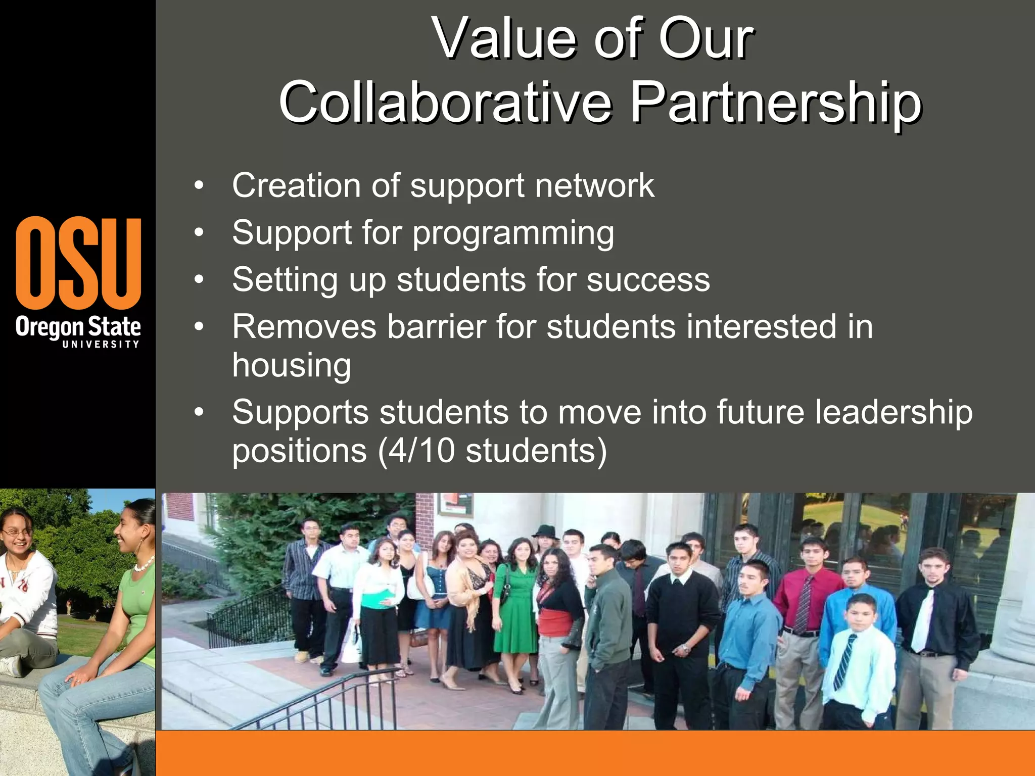 Value of Our  Collaborative Partnership Creation of support network Support for programming  Setting up students for success Removes barrier for students interested in housing Supports students to move into future leadership positions (4/10 students) 