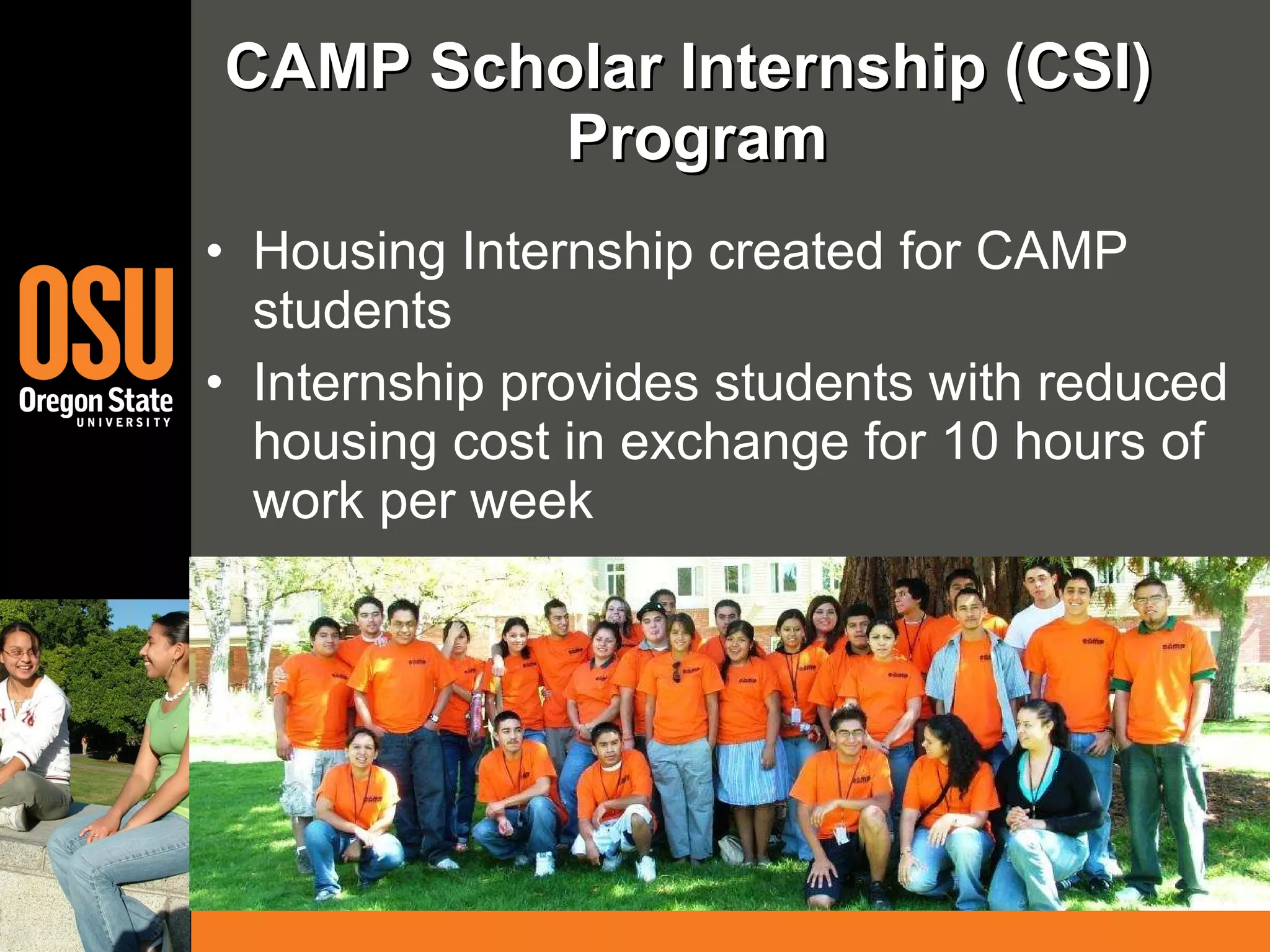 CAMP Scholar Internship (CSI)  Program Housing Internship created for CAMP students Internship provides students with reduced housing cost in exchange for 10 hours of work per week 