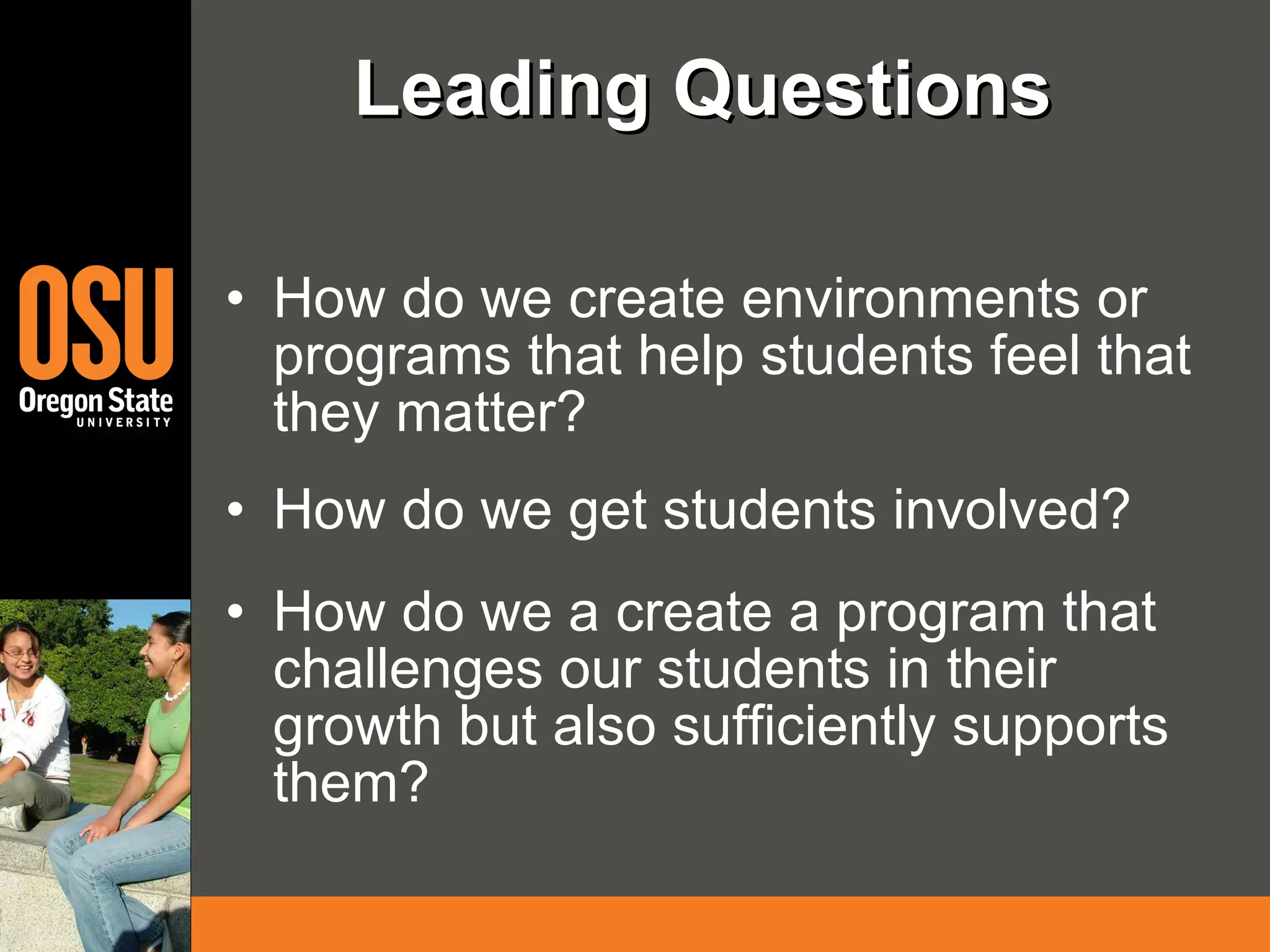 Leading Questions How do we create environments or programs that help students feel that they matter?  How do we get students involved? How do we a create a program that challenges our students in their growth but also sufficiently supports them? 
