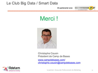 Le Club Big Data / Smart Data
Le premier réseau des Professionnels du Marketing 19
Christophe Cousin
Président de Camp de Bases
www.campdebases.com/
christophe.cousin@campdebases.com
En partenariat avec
Merci !
 