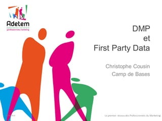 DMP
et
First Party Data
Christophe Cousin
Camp de Bases
28/03/2014 Le premier réseau des Professionnels du Marketing1
 