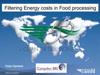 Clean air solutions
THE CAMFIL GROUP
Peter Dyment
Filtering Energy costs in Food processing
 