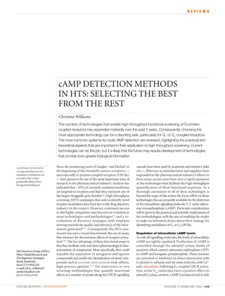 REVIEWS




                              cAMP DETECTION METHODS
                              IN HTS: SELECTING THE BEST
                              FROM THE REST
                              Christine Williams
                              The number of technologies that enable high-throughput functional screening of G-protein-
                              coupled receptors has expanded markedly over the past 5 years. Consequently, choosing the
                              most appropriate technology can be a daunting task, particularly for Gi- or Gs-coupled receptors.
                              The most common systems for cyclic AMP detection are reviewed, highlighting the practical and
                              theoretical aspects that are important in their application to high-throughput screening. Current
                              technologies can do the job, but it is likely that the future may require development of technologies
                              that provide even greater biological information.


ALLOSTERIC MODULATOR
                             Since the pioneering work of Langley1 and Ehrlich2 at         cascade have been used by academia and industry alike
A compound that acts on a    the beginning of the twentieth century, receptors —           (FIG. 1). However, as manufacturers and suppliers have
modulatory binding site on   and especially G-protein-coupled receptors (GPCRs)            responded to the pharmaceutical industry’s efforts in
a receptor that is topo-     — have grown to be one of the most important areas of         these areas, recent years have seen a rapid expansion
graphically distinct from
the agonist binding site.
                             research in the pharmaceutical industry. Analysis has         in the technologies that facilitate the high-throughput
                             indicated that ~45% of currently marketed medicines           quantification of these functional responses. As a
                             are targeted to receptors and that they represent one of      thorough assessment of all of these technologies is
                             the largest druggable gene families3,4. High-throughput       beyond the scope of this review, the focus will be on those
                             screening (HTS) campaigns that seek to identify novel         technologies that are presently available for the detection
                             receptor modulators have been key to the drug discovery       of the intracellular signalling molecule 3′,5′-cyclic adeno-
                             industry in this respect. However, continued success          sine monophosphate (cAMP). Particular consideration
                             in this highly competitive area has seen an evolution in      will be given to the practical and scientific implications of
                             assay technologies and methodologies 5,6 and a re-            the methodologies, with the aim of enabling the reader
                             evaluation of discovery strategies, with emphasis             to make an informed choice about their strategy for
                             moving towards the quality and relevance of the infor-        identifying modulators of Gi or Gs GPCRs.
                             mation generated3,4,7. Consequently, the HTS com-
                             munity has seen a recent bias towards the use of assays       Regulation of intracellular cAMP levels
                             that measure the downstream effects of receptor activa-       As with all signalling molecules, the levels of intracellular
                             tion8–10. The key advantage of these functional assays is     cAMP are tightly regulated. Production of cAMP is
                             that they facilitate early and direct pharmacological char-   controlled through the adenylyl cyclase family of
Hit Discovery Group (HDG),   acterization of compounds. More specifically, they could      enzymes, which convert adenosine triphosphate (ATP)
Pfizer Global Research and   expedite the separation of antagonist and agonist             to cAMP and inorganic pyrophosphate. These enzymes
Development, Ramsgate        compounds and enable the identification of novel com-         are activated or inhibited via direct interaction with
Road, Sandwich,              pounds such as ALLOSTERIC MODULATORS or weak-affinity,        G-protein α-subunits and, for some isoforms, with Ca2+
Kent CT13 9NJ, UK.
e-mail: chris_williams@
                             high-potency agonists11,12. For many years, in vitro          and calmodulin. Following Gs-coupled GPCR activa-
sandwich.pfizer.com          screening methodologies that quantify functional              tion, active Gαs molecules exert a positive effect on
doi:10.1038/nrd1306          effects at a number of points along the GPCR signalling       adenylyl cyclase catalysis. cAMP is produced and is able


NATURE REVIEWS | DRUG DISCOVERY                                                                                   VOLUME 3 | FEBRUARY 2004 | 1 2 5
 
