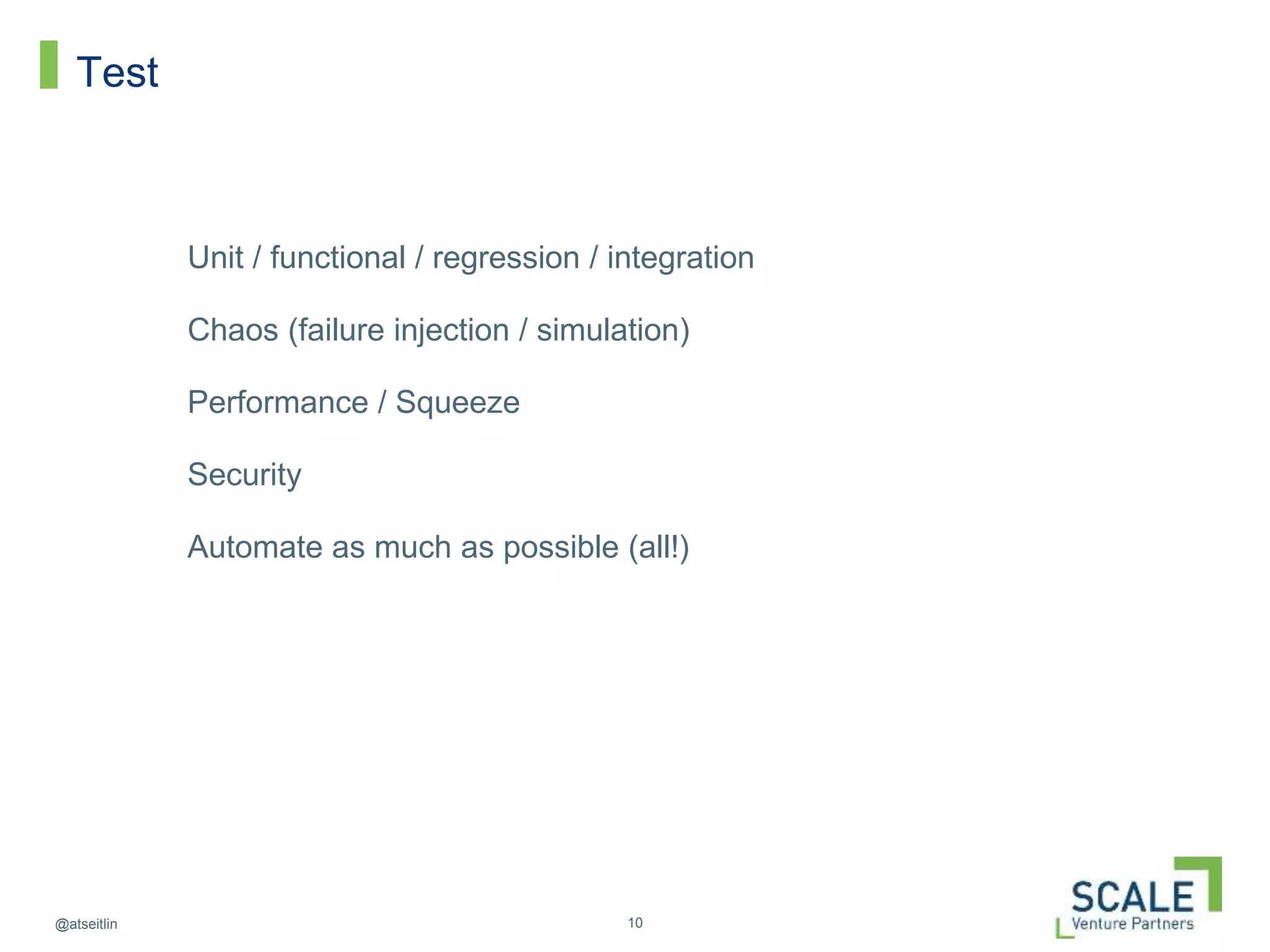 10@atseitlin
Test
Unit / functional / regression / integration
Chaos (failure injection / simulation)
Performance / Squeeze
Security
Automate as much as possible (all!)
 