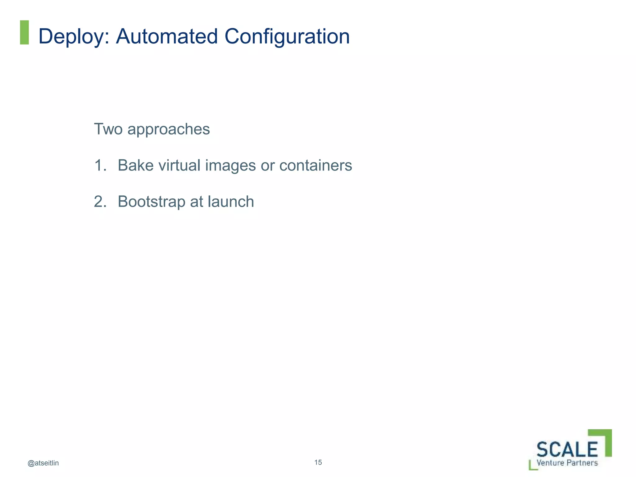 15@atseitlin
Deploy: Automated Configuration
Two approaches
1. Bake virtual images or containers
2. Bootstrap at launch
 
