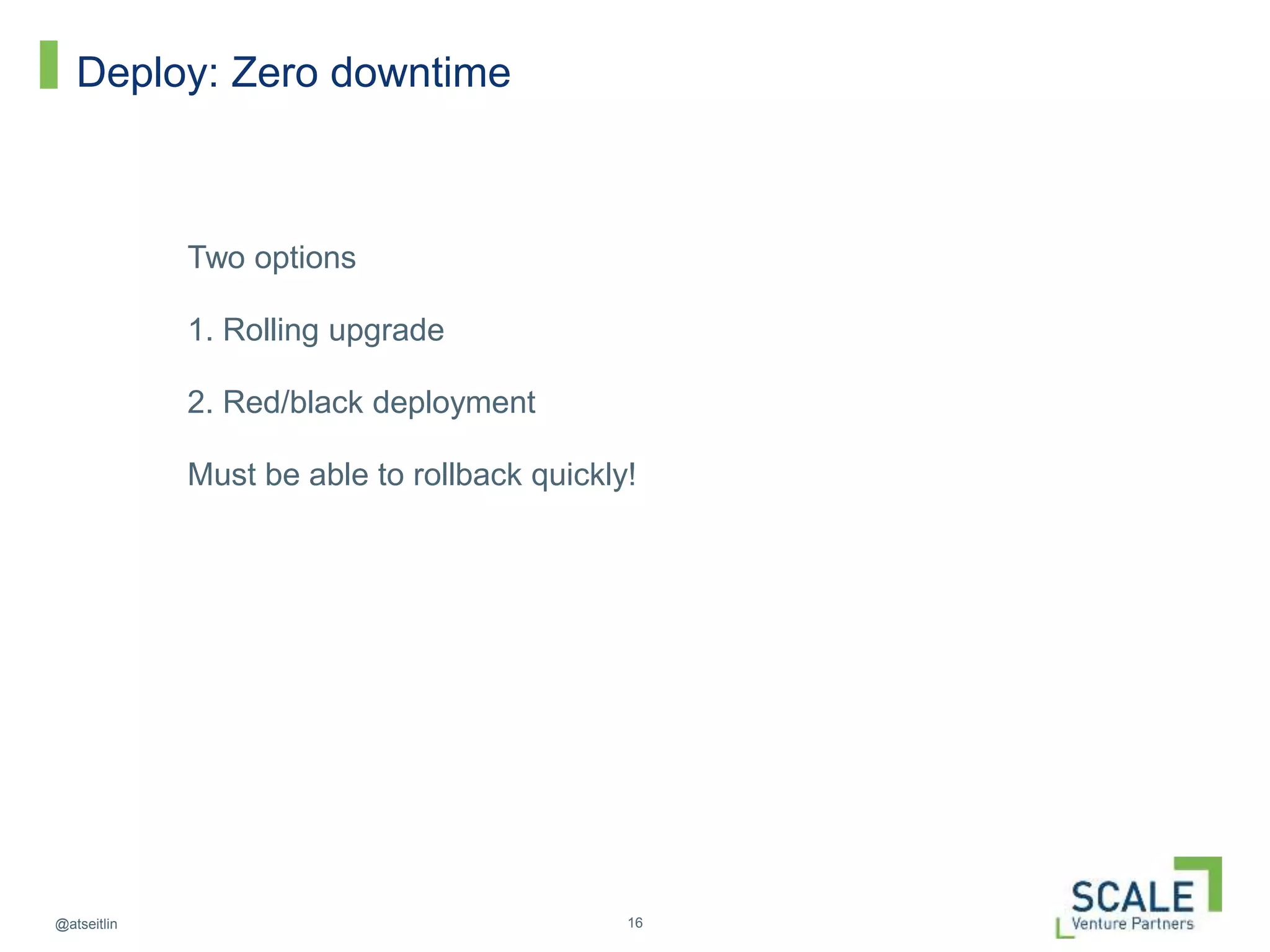 16@atseitlin
Deploy: Zero downtime
Two options
1. Rolling upgrade
2. Red/black deployment
Must be able to rollback quickly!
 