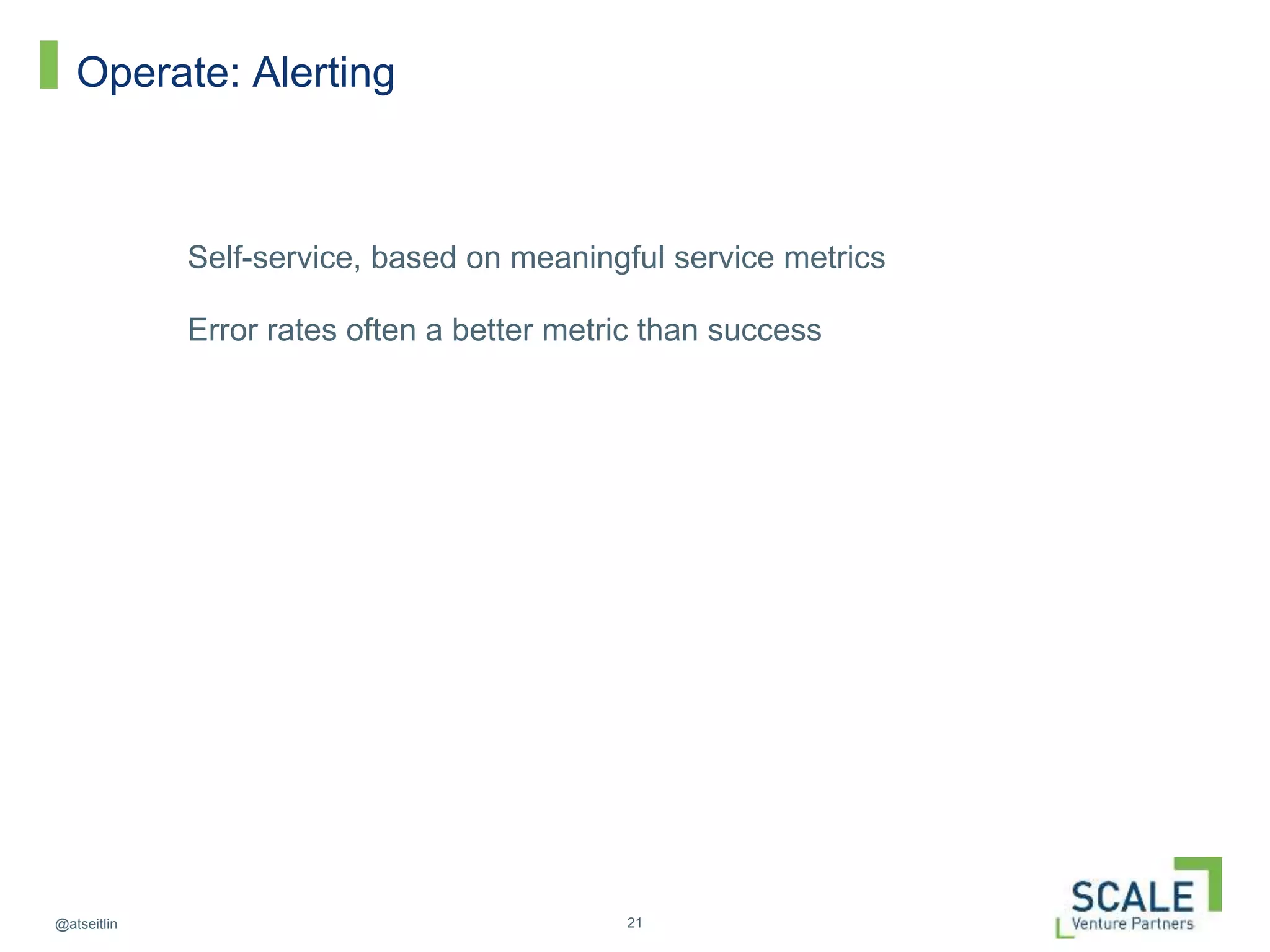 21@atseitlin
Operate: Alerting
Self-service, based on meaningful service metrics
Error rates often a better metric than success
 