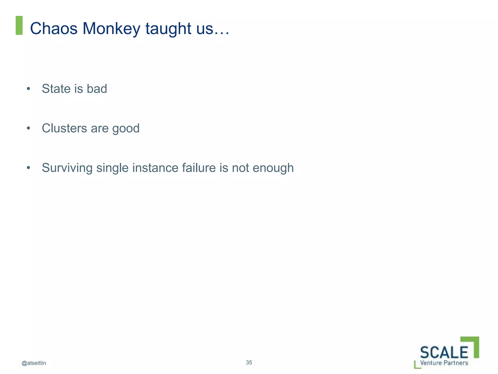 35@atseitlin
Chaos Monkey taught us…
• State is bad
• Clusters are good
• Surviving single instance failure is not enough
 