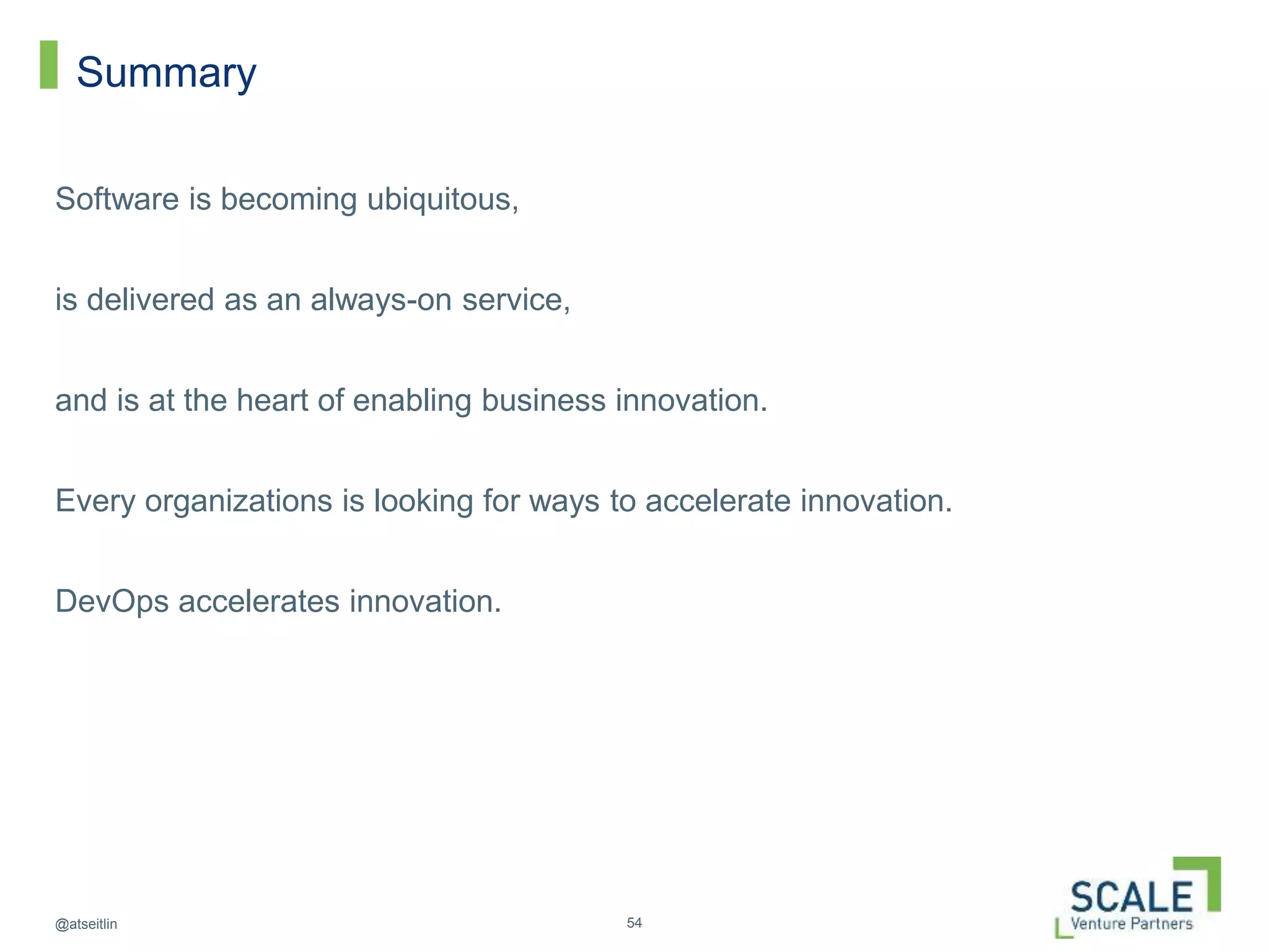 54@atseitlin
Summary
Software is becoming ubiquitous,
is delivered as an always-on service,
and is at the heart of enabling business innovation.
Every organizations is looking for ways to accelerate innovation.
DevOps accelerates innovation.
 